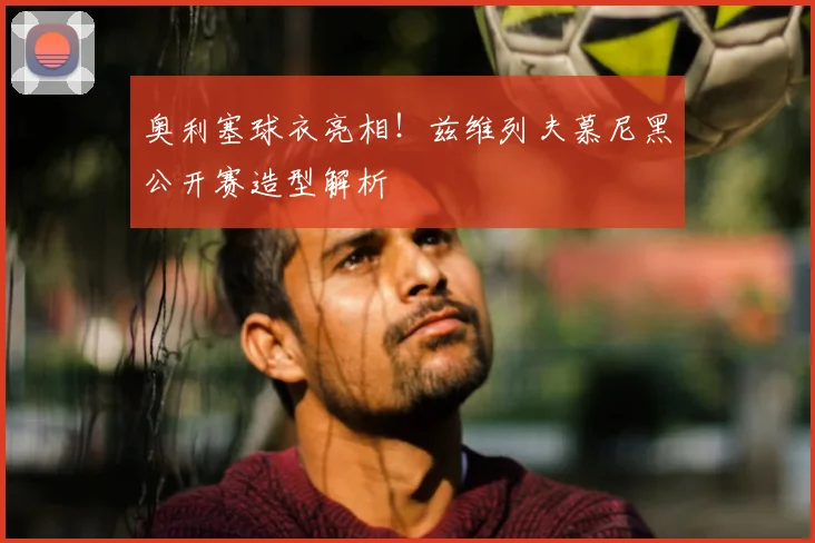 奥利塞球衣亮相!兹维列夫慕尼黑公开赛造型解析
