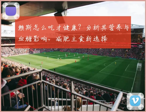 赖斯怎么吃才健康?分析其营养与血糖影响,减肥主食新选择