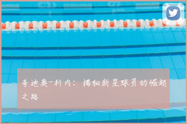 夸迪奥-科内:揭秘新星球员的崛起之路