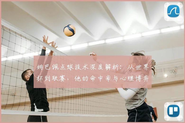 姆巴佩点球技术深度解析：从世界杯到联赛，他的命中率与心理博弈