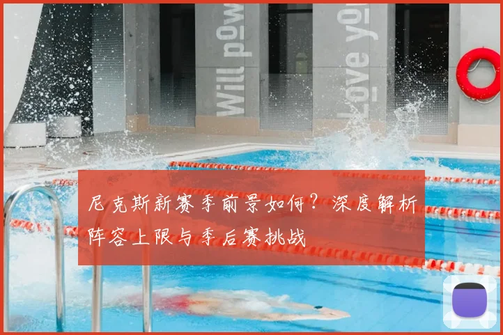 尼克斯新赛季前景如何?深度解析阵容上限与季后赛挑战