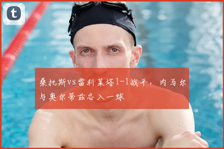桑托斯vs雷科莱塔1-1战平,内马尔与奥尔蒂兹各入一球