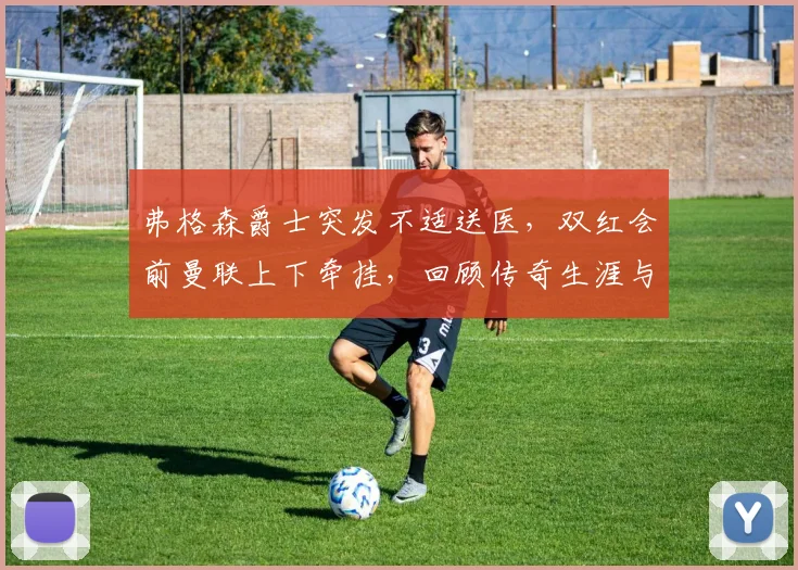 弗格森爵士突发不适送医，双红会前曼联上下牵挂，回顾传奇生涯与健康现状